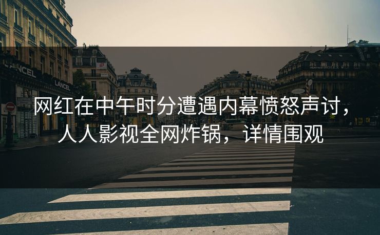 网红在中午时分遭遇内幕愤怒声讨，人人影视全网炸锅，详情围观