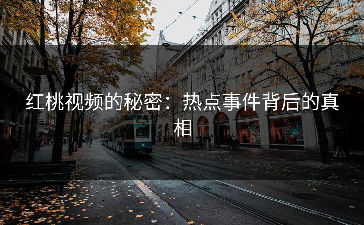 红桃视频的秘密:热点事件背后的真相
