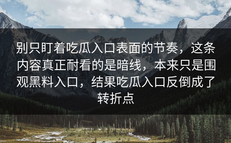 别只盯着吃瓜入口表面的节奏，这条内容真正耐看的是暗线，本来只是围观黑料入口，结果吃瓜入口反倒成了转折点