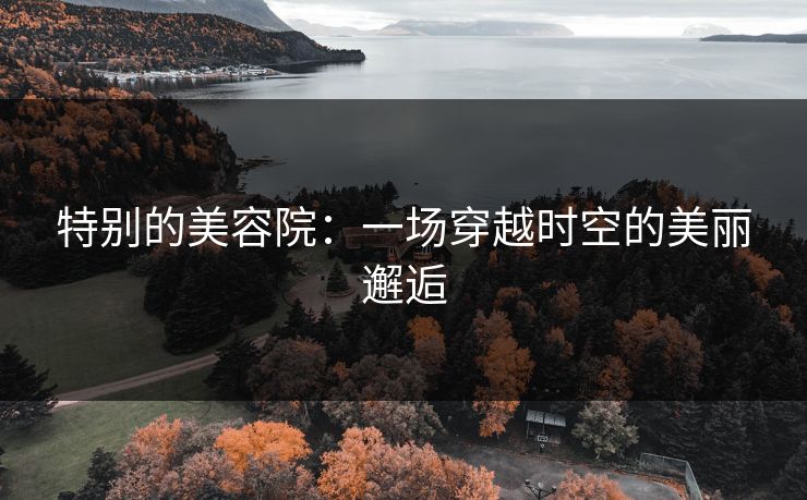 特别的美容院：一场穿越时空的美丽邂逅